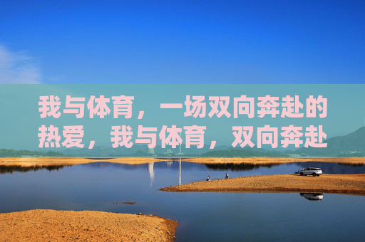 我与体育，一场双向奔赴的热爱，我与体育，双向奔赴的热爱