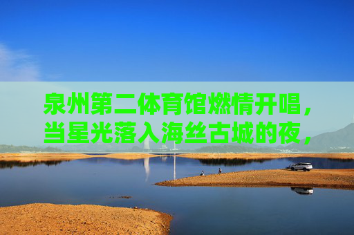 泉州第二体育馆燃情开唱,当星光落入海丝古城的夜,星光落海丝古城 泉州二馆燃情开唱 泉州第二体育馆燃情开唱,当星光落入海丝古城的夜,星光落海丝古城 泉州二馆燃情开唱