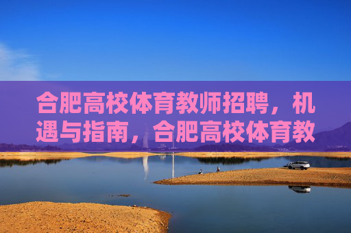合肥高校体育教师招聘,机遇与指南,合肥高校体育教师招聘,机遇与指南 合肥高校体育教师招聘,机遇与指南,合肥高校体育教师招聘,机遇与指南