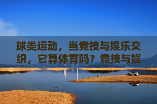 球类运动，当竞技与娱乐交织，它算体育吗？竞技与娱乐交织的球类运动，是体育吗？