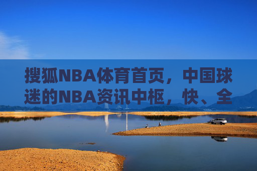 搜狐NBA体育首页,中国球迷的NBA资讯中枢,快、全、深的三重奏,搜狐NBA首页,中国球迷的快全深资讯中枢 搜狐NBA体育首页,中国球迷的NBA资讯中枢,快、全、深的三重奏,搜狐NBA首页,中国球迷的快全深资讯中枢