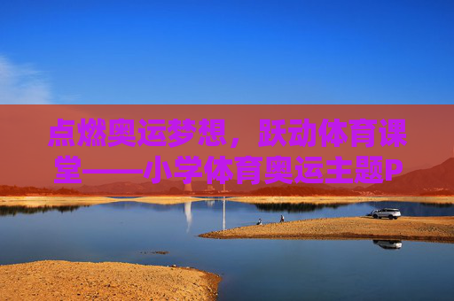 点燃奥运梦想,跃动体育课堂——小学体育奥运主题PPT教学实践探索,点燃奥运梦想,跃动小学体育课堂——奥运主题PPT教学实践探索 点燃奥运梦想,跃动体育课堂——小学体育奥运主题PPT教学实践探索,点燃奥运梦想,跃动小学体育课堂——奥运主题PPT教学实践探索