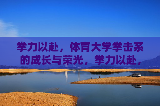 拳力以赴，体育大学拳击系的成长与荣光，拳力以赴，体育大学拳击系的成长与荣光