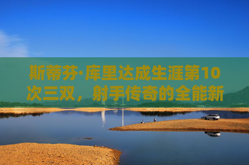 斯蒂芬·库里达成生涯第10次三双,射手传奇的全能新注脚,库里生涯第10三双,射手传奇的全能新注脚 斯蒂芬·库里达成生涯第10次三双,射手传奇的全能新注脚,库里生涯第10三双,射手传奇的全能新注脚