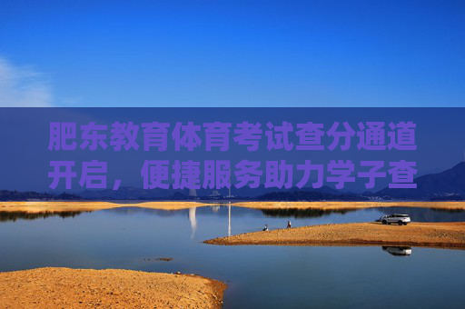 肥东教育体育考试查分通道开启,便捷服务助力学子查询成绩,肥东教育体育考试查分通道开启 便捷服务助力学子查分 肥东教育体育考试查分通道开启,便捷服务助力学子查询成绩,肥东教育体育考试查分通道开启 便捷服务助力学子查分