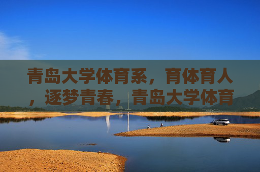 青岛大学体育系，育体育人，逐梦青春，青岛大学体育系，育体育人，逐梦青春