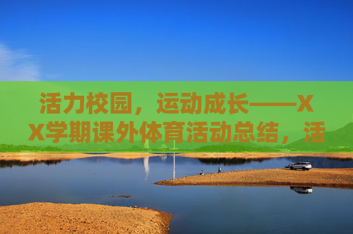 活力校园,运动成长——XX学期课外体育活动总结,活力校园,运动成长——XX学期课外体育活动总结 活力校园,运动成长——XX学期课外体育活动总结,活力校园,运动成长——XX学期课外体育活动总结
