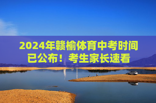 2024年赣榆体育中考时间已公布！考生家长速看