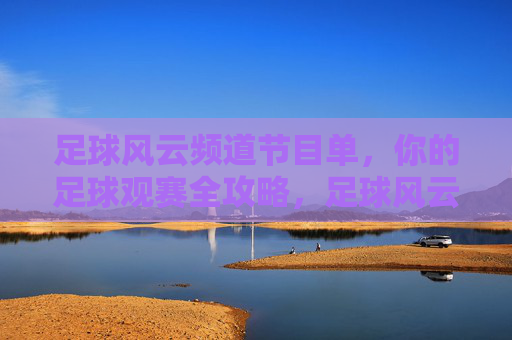 足球风云频道节目单,你的足球观赛全攻略,足球风云频道节目单,你的足球观赛全攻略 足球风云频道节目单,你的足球观赛全攻略,足球风云频道节目单,你的足球观赛全攻略