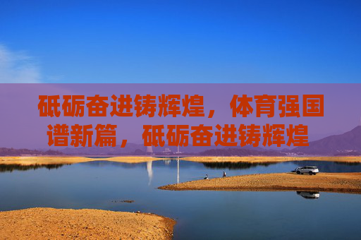 砥砺奋进铸辉煌，体育强国谱新篇，砥砺奋进铸辉煌 体育强国谱新篇