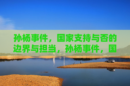 孙杨事件,国家支持与否的边界与担当,孙杨事件,国家支持的边界与担当 孙杨事件,国家支持与否的边界与担当,孙杨事件,国家支持的边界与担当