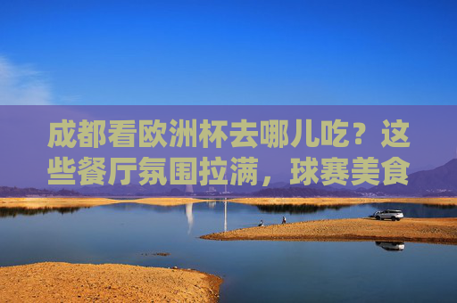 成都看欧洲杯去哪儿吃?这些餐厅氛围拉满,球赛美食两不误!成都欧洲杯观赛餐厅,氛围与美食两不误! 成都看欧洲杯去哪儿吃?这些餐厅氛围拉满,球赛美食两不误!成都欧洲杯观赛餐厅,氛围与美食两不误!