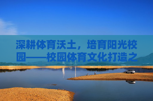 深耕体育沃土,培育阳光校园——校园体育文化打造之路 深耕体育沃土,培育阳光校园——校园体育文化打造之路