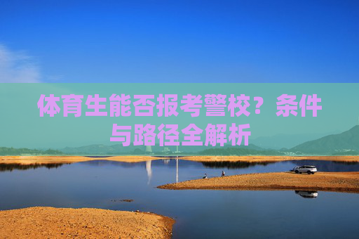 体育生能否报考警校？条件与路径全解析