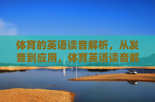 体育的英语读音解析,从发音到应用,体育英语读音解析,从发音到应用 体育的英语读音解析,从发音到应用,体育英语读音解析,从发音到应用