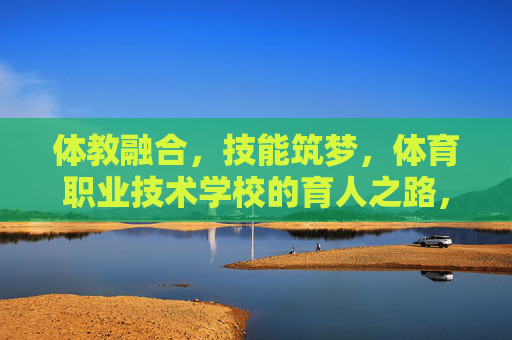 体教融合,技能筑梦,体育职业技术学校的育人之路,体教融合 技能筑梦,体育职校育人之路 体教融合,技能筑梦,体育职业技术学校的育人之路,体教融合 技能筑梦,体育职校育人之路