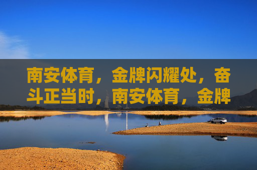 南安体育，金牌闪耀处，奋斗正当时，南安体育，金牌闪耀，奋斗正当时