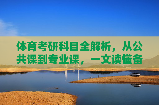 体育考研科目全解析,从公共课到专业课,一文读懂备考重点,体育考研科目全解析,公共课到专业课备考重点 体育考研科目全解析,从公共课到专业课,一文读懂备考重点,体育考研科目全解析,公共课到专业课备考重点