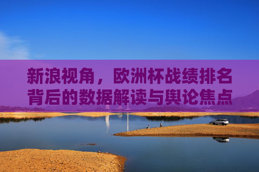 新浪视角,欧洲杯战绩排名背后的数据解读与舆论焦点,新浪视角,欧洲杯战绩排名背后的数据解读与舆论焦点 新浪视角,欧洲杯战绩排名背后的数据解读与舆论焦点,新浪视角,欧洲杯战绩排名背后的数据解读与舆论焦点