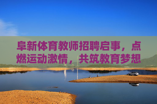 阜新体育教师招聘启事,点燃运动激情,共筑教育梦想,阜新体育教师招聘,点燃运动激情,共筑教育梦想 阜新体育教师招聘启事,点燃运动激情,共筑教育梦想,阜新体育教师招聘,点燃运动激情,共筑教育梦想