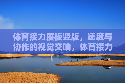体育接力展板竖版,速度与协作的视觉交响,体育接力,速度与协作的视觉交响 体育接力展板竖版,速度与协作的视觉交响,体育接力,速度与协作的视觉交响