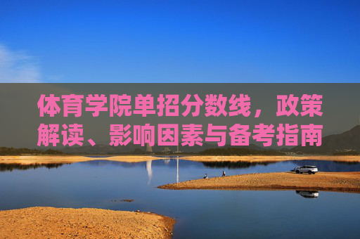 体育学院单招分数线,政策解读、影响因素与备考指南,体育学院单招分数线,政策解读、影响因素与备考指南 体育学院单招分数线,政策解读、影响因素与备考指南,体育学院单招分数线,政策解读、影响因素与备考指南