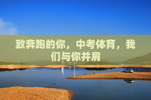 致奔跑的你,中考体育,我们与你并肩 致奔跑的你,中考体育,我们与你并肩