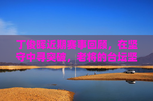 丁俊晖近期赛事回顾,在坚守中寻突破,老将的台坛坚守之路,丁俊晖的台坛坚守之路,老将突破 丁俊晖近期赛事回顾,在坚守中寻突破,老将的台坛坚守之路,丁俊晖的台坛坚守之路,老将突破