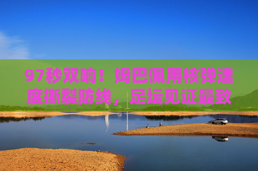 97秒双响!姆巴佩用核弹速度撕裂防线,足坛见证最致命闪电时刻,姆巴佩97秒双响!核弹速度撕裂防线,足坛最致命闪电时刻 97秒双响!姆巴佩用核弹速度撕裂防线,足坛见证最致命闪电时刻,姆巴佩97秒双响!核弹速度撕裂防线,足坛最致命闪电时刻
