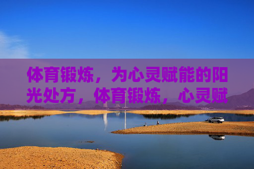 体育锻炼，为心灵赋能的阳光处方，体育锻炼，心灵赋能的阳光处方