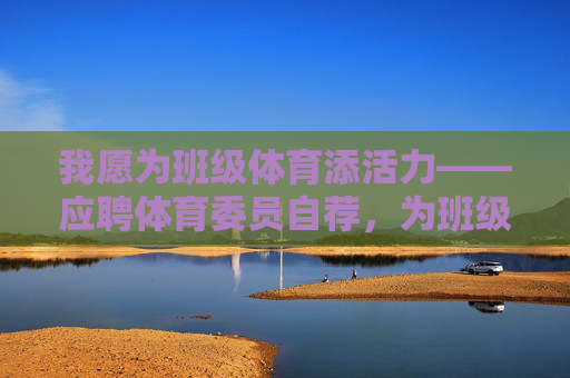 我愿为班级体育添活力——应聘体育委员自荐,为班级体育添活力——体育委员自荐 我愿为班级体育添活力——应聘体育委员自荐,为班级体育添活力——体育委员自荐