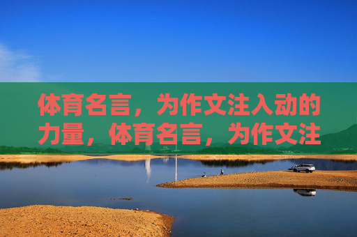 体育名言,为作文注入动的力量,体育名言,为作文注入动的力量 体育名言,为作文注入动的力量,体育名言,为作文注入动的力量