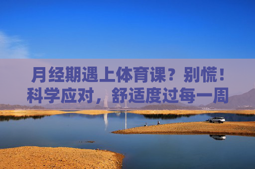 月经期遇上体育课?别慌!科学应对,舒适度过每一周,月经期体育课别慌!科学应对,舒适度过每一周 月经期遇上体育课?别慌!科学应对,舒适度过每一周,月经期体育课别慌!科学应对,舒适度过每一周