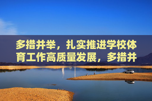 多措并举,扎实推进学校体育工作高质量发展,多措并举扎实推进学校体育工作高质量发展 多措并举,扎实推进学校体育工作高质量发展,多措并举扎实推进学校体育工作高质量发展