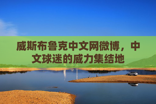 威斯布鲁克中文网微博，中文球迷的威力集结地