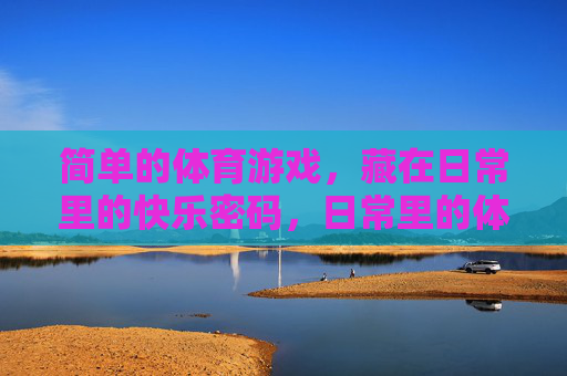 简单的体育游戏，藏在日常里的快乐密码，日常里的体育游戏，快乐密码