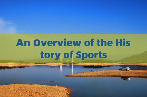 An Overview of the History of Sports An Overview of the History of Sports