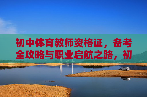 初中体育教师资格证,备考全攻略与职业启航之路,初中体育教师资格证,备考全攻略与职业启航之路 初中体育教师资格证,备考全攻略与职业启航之路,初中体育教师资格证,备考全攻略与职业启航之路