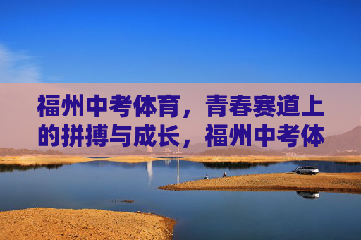 福州中考体育，青春赛道上的拼搏与成长，福州中考体育，青春赛道上的拼搏与成长