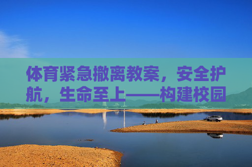 体育紧急撤离教案,安全护航,生命至上——构建校园体育活动安全保障体系,体育紧急撤离教案,安全护航生命至上,构建校园体育安全保障体系 体育紧急撤离教案,安全护航,生命至上——构建校园体育活动安全保障体系,体育紧急撤离教案,安全护航生命至上,构建校园体育安全保障体系