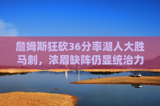 詹姆斯狂砍36分率湖人大胜马刺,浓眉缺阵仍显统治力,詹姆斯36分率湖人大胜马刺,浓眉缺阵仍显统治力 詹姆斯狂砍36分率湖人大胜马刺,浓眉缺阵仍显统治力,詹姆斯36分率湖人大胜马刺,浓眉缺阵仍显统治力
