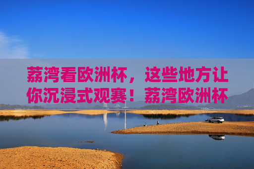 荔湾看欧洲杯,这些地方让你沉浸式观赛!荔湾欧洲杯沉浸式观赛地 荔湾看欧洲杯,这些地方让你沉浸式观赛!荔湾欧洲杯沉浸式观赛地