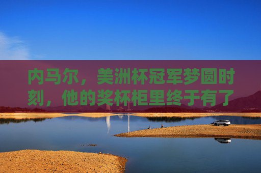 内马尔,美洲杯冠军梦圆时刻,他的奖杯柜里终于有了那座金杯,内马尔圆梦美洲杯,奖杯柜终得金杯 内马尔,美洲杯冠军梦圆时刻,他的奖杯柜里终于有了那座金杯,内马尔圆梦美洲杯,奖杯柜终得金杯