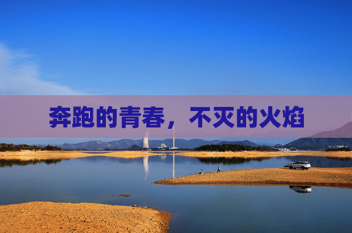 奔跑的青春,不灭的火焰 奔跑的青春,不灭的火焰