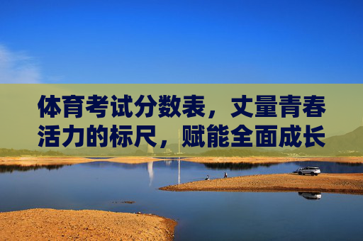 体育考试分数表，丈量青春活力的标尺，赋能全面成长的密码，体育考试分数表，丈量青春活力 赋能全面成长