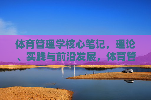 体育管理学核心笔记,理论、实践与前沿发展,体育管理学核心笔记,理论、实践与前沿发展 体育管理学核心笔记,理论、实践与前沿发展,体育管理学核心笔记,理论、实践与前沿发展