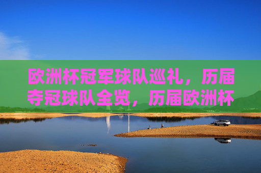 欧洲杯冠军球队巡礼,历届夺冠球队全览,历届欧洲杯冠军球队巡礼全览 欧洲杯冠军球队巡礼,历届夺冠球队全览,历届欧洲杯冠军球队巡礼全览