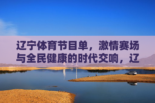 辽宁体育节目单,激情赛场与全民健康的时代交响,辽宁体育节目单,激情赛场与全民健康的时代交响 辽宁体育节目单,激情赛场与全民健康的时代交响,辽宁体育节目单,激情赛场与全民健康的时代交响