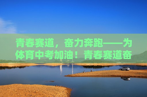 青春赛道，奋力奔跑——为体育中考加油！青春赛道奋力奔跑，体育中考加油！