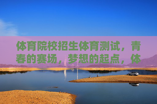 体育院校招生体育测试,青春的赛场,梦想的起点,体育测试,青春赛场,梦想起点 体育院校招生体育测试,青春的赛场,梦想的起点,体育测试,青春赛场,梦想起点